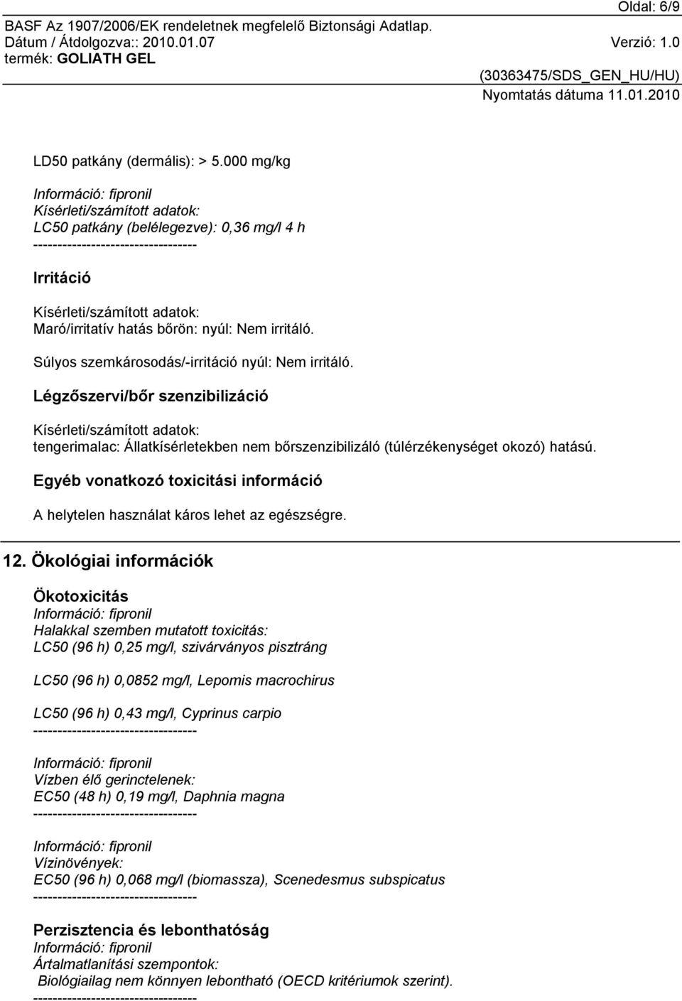 Súlyos szemkárosodás/-irritáció nyúl: Nem irritáló. Légzőszervi/bőr szenzibilizáció Kísérleti/számított adatok: tengerimalac: Állatkísérletekben nem bőrszenzibilizáló (túlérzékenységet okozó) hatású.