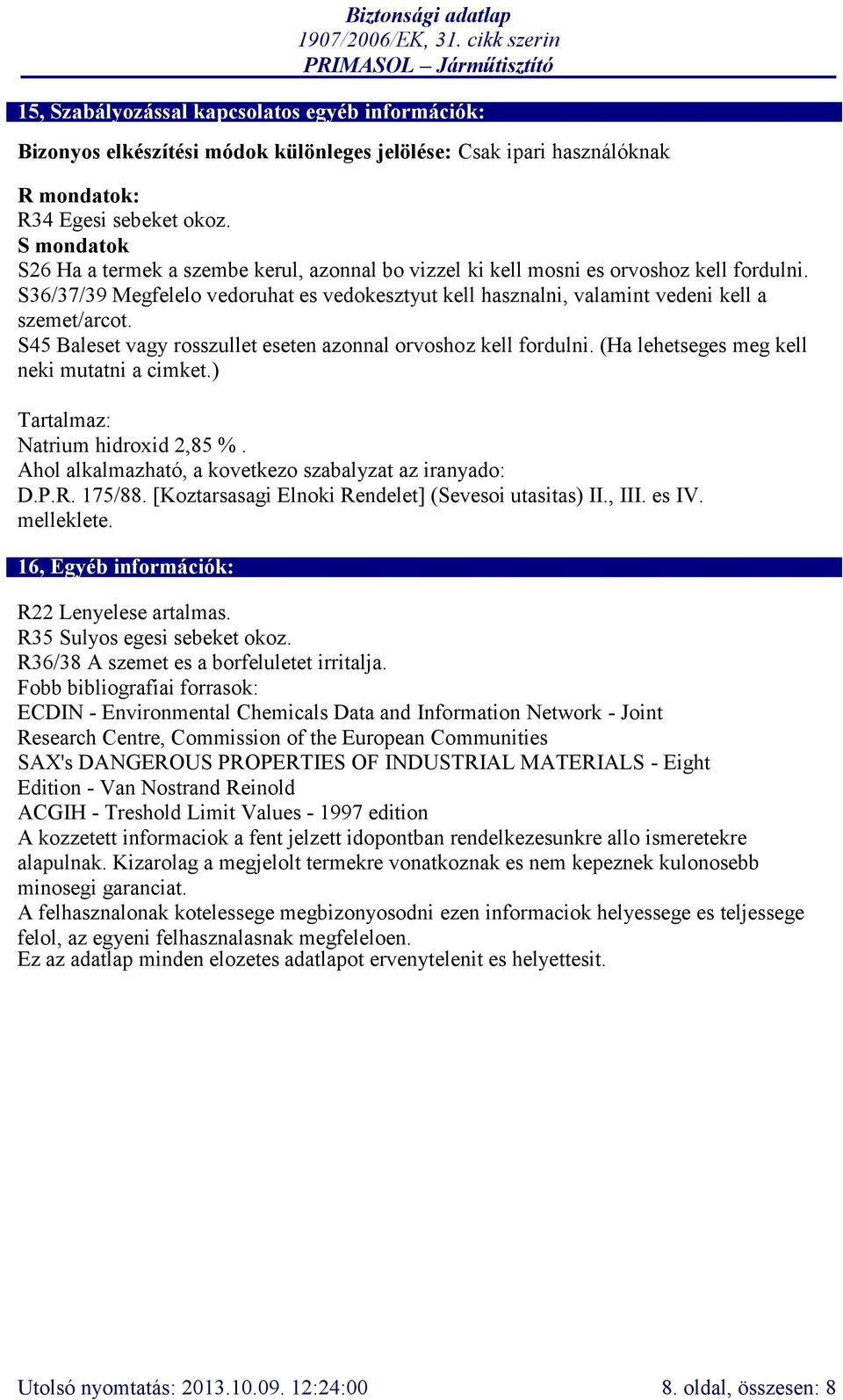 S45 Baleset vagy rosszullet eseten azonnal orvoshoz kell fordulni. (Ha lehetseges meg kell neki mutatni a cimket.) Tartalmaz: Natrium hidroxid 2,85 %.