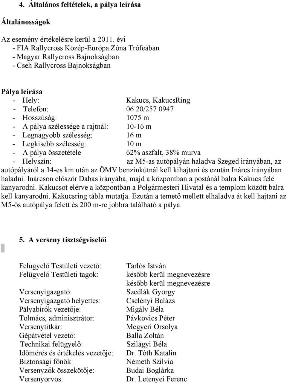 - A pálya szélessége a rajtnál: 10-16 m - Legnagyobb szélesség: 16 m - Legkisebb szélesség: 10 m - A pálya összetétele 62% aszfalt, 38% murva - Helyszín: az M5-as autópályán haladva Szeged irányában,