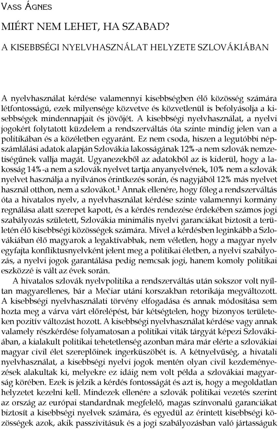 kisebbségek mindennapjait és jövőjét. A kisebbségi nyelvhasználat, a nyelvi jogokért folytatott küzdelem a rendszerváltás óta szinte mindig jelen van a politikában és a közéletben egyaránt.
