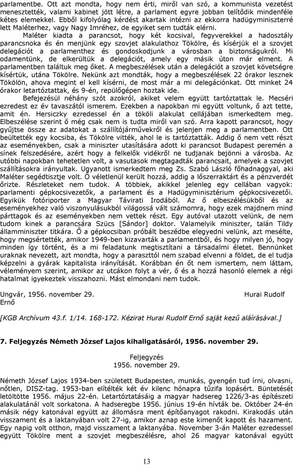 Maléter kiadta a parancsot, hogy két kocsival, fegyverekkel a hadosztály parancsnoka és én menjünk egy szovjet alakulathoz Tökölre, és kísérjük el a szovjet delegációt a parlamenthez és gondoskodjunk