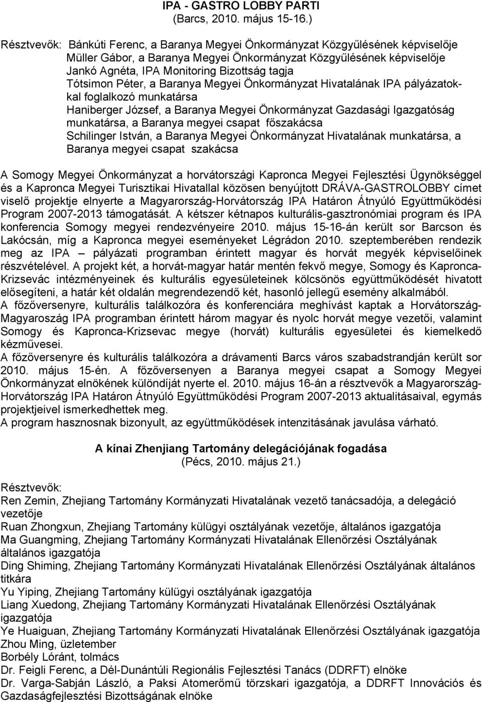 tagja Tótsimon Péter, a Baranya Megyei Önkormányzat Hivatalának IPA pályázatokkal foglalkozó munkatársa Haniberger József, a Baranya Megyei Önkormányzat Gazdasági Igazgatóság munkatársa, a Baranya