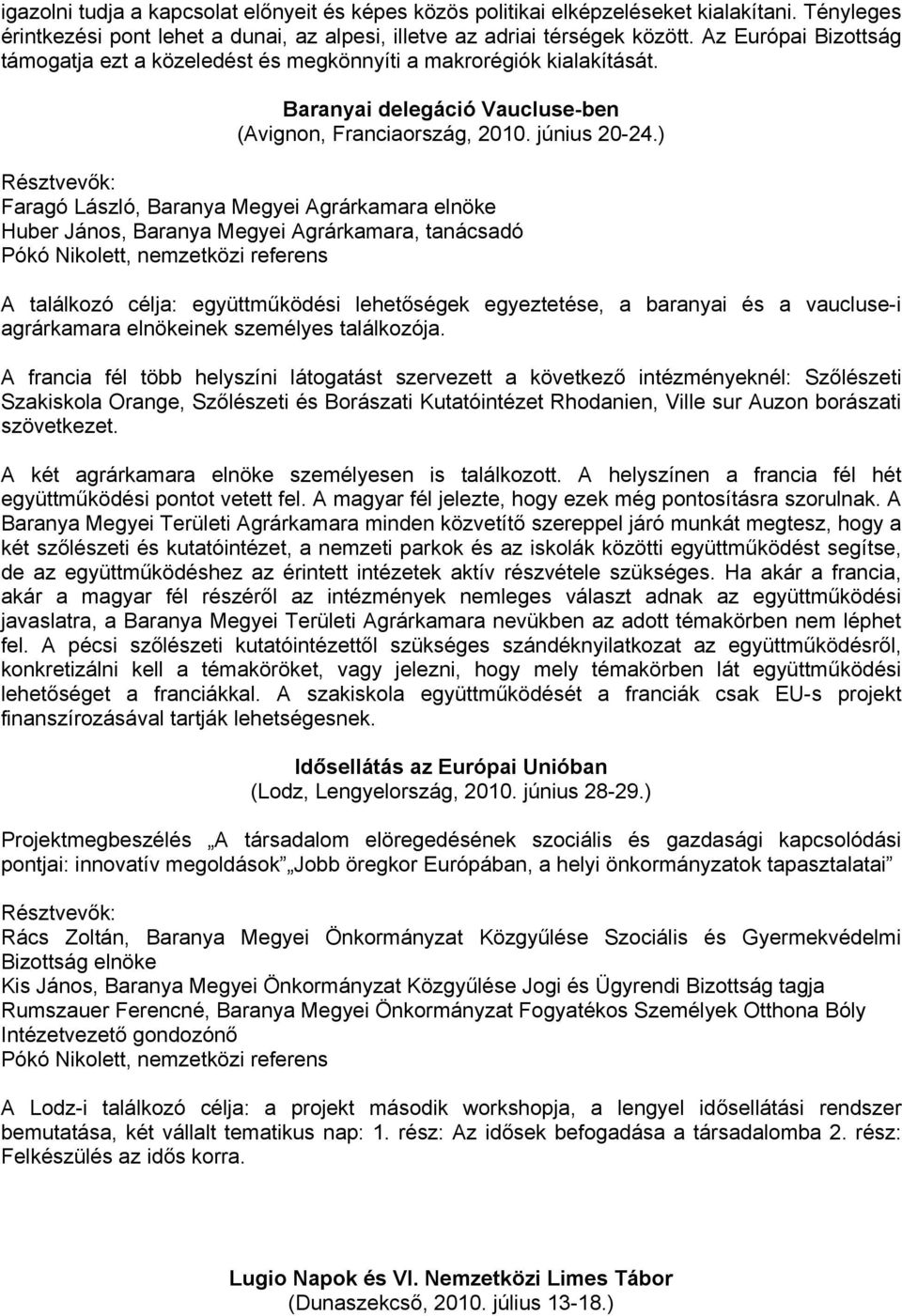 ) Résztvevők: Faragó László, Baranya Megyei Agrárkamara elnöke Huber János, Baranya Megyei Agrárkamara, tanácsadó Pókó Nikolett, nemzetközi referens A találkozó célja: együttműködési lehetőségek