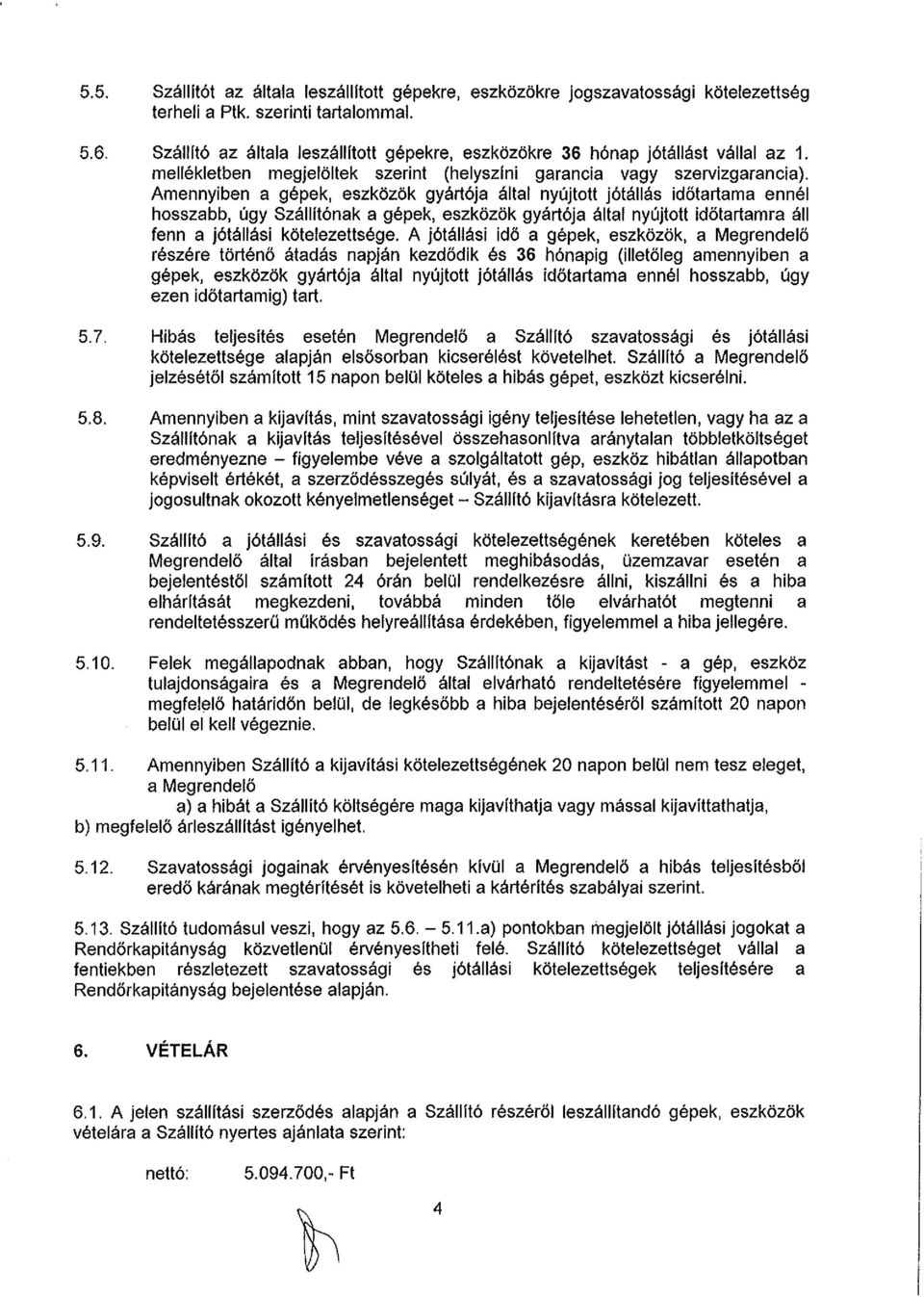 Amennyiben a gépek, eszközök gyártója által nyújtott jótállás időtartama ennél hosszabb, úgy Szállítónak a gépek, eszközök gyártója által nyújtott időtartamra áll fenn a jótállási kötelezettsége.