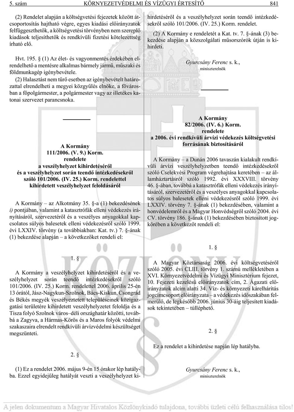 (1) Az élet- és va gyon men tés ér de ké ben el - ren del he tõ a men tés re al kal mas bár mely jár mû, mû sza ki és föld mun ka gép igény be vé te le.