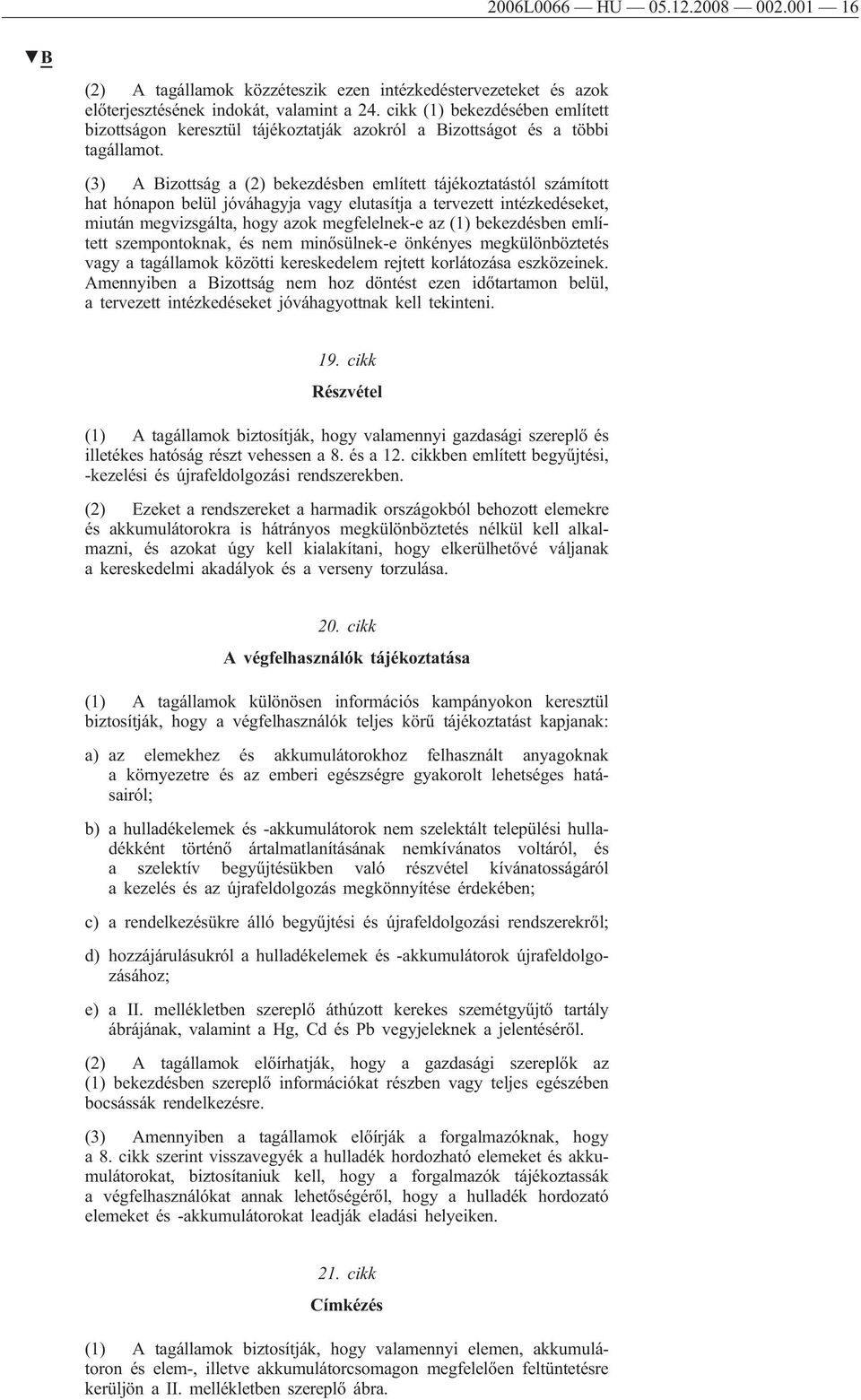 (3) A Bizottság a (2) bekezdésben említett tájékoztatástól számított hat hónapon belül jóváhagyja vagy elutasítja a tervezett intézkedéseket, miután megvizsgálta, hogy azok megfelelnek-e az (1)