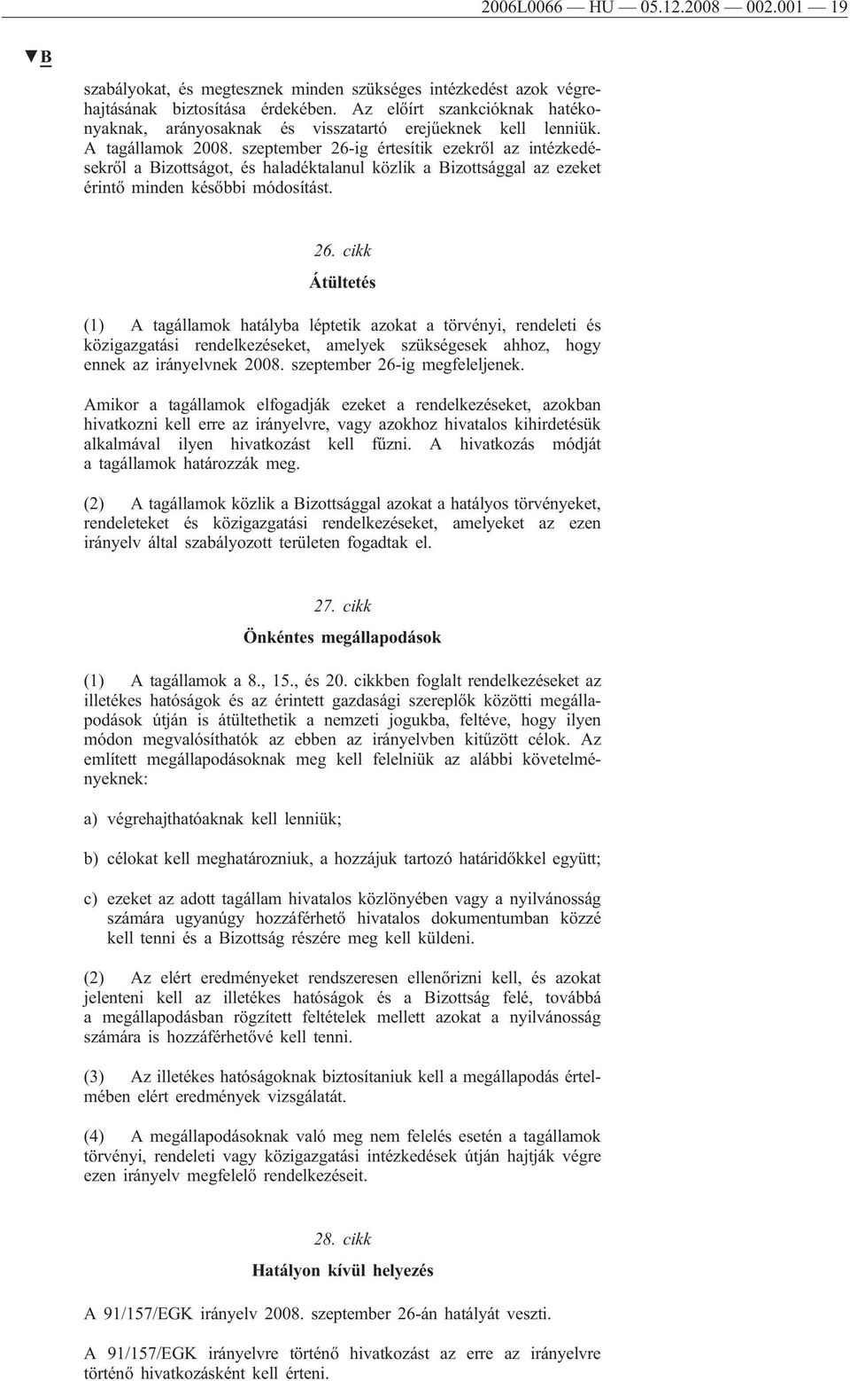 szeptember 26-ig értesítik ezekről az intézkedésekről a Bizottságot, és haladéktalanul közlik a Bizottsággal az ezeket érintő minden későbbi módosítást. 26. cikk Átültetés (1) A tagállamok hatályba léptetik azokat a törvényi, rendeleti és közigazgatási rendelkezéseket, amelyek szükségesek ahhoz, hogy ennek az irányelvnek 2008.