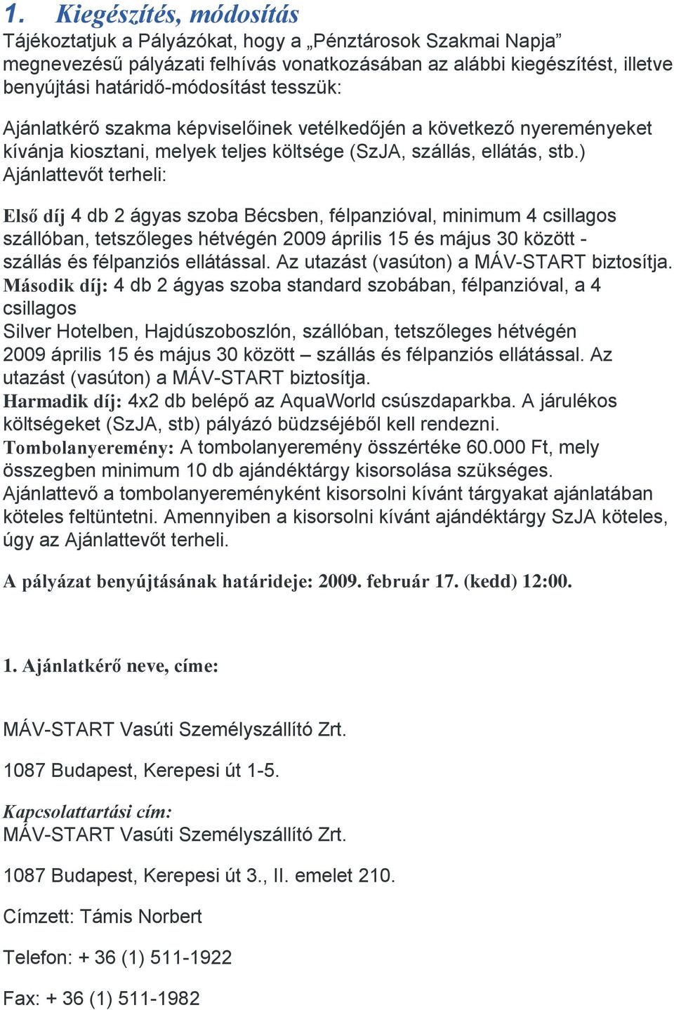 ) Ajánlattevőt terheli: Első díj 4 db 2 ágyas szoba Bécsben, félpanzióval, minimum 4 csillagos szállóban, tetszőleges hétvégén 2009 április 15 és május 30 között - szállás és félpanziós ellátással.