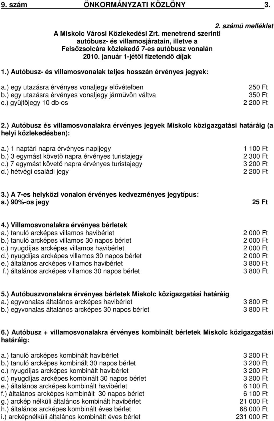 ) gyűjtőjegy 10 db-os 250 Ft 350 Ft 2 200 Ft 2.) Autóbusz és villamosvonalakra érvényes jegyek Miskolc közigazgatási határáig (a helyi közlekedésben): a.) 1 naptári napra érvényes napijegy b.