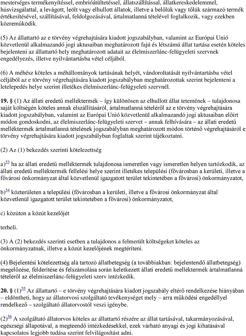 (5) Az állattartó az e törvény végrehajtására kiadott jogszabályban, valamint az Európai Unió közvetlenül alkalmazandó jogi aktusaiban meghatározott fajú és létszámú állat tartása esetén köteles