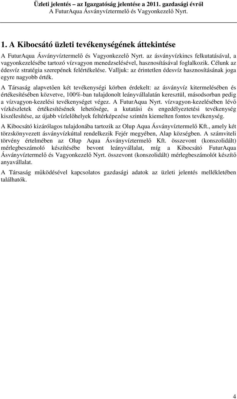 A Társaság alapvetően két tevékenységi körben érdekelt: az ásványvíz kitermelésében és értékesítésében közvetve, 100%-ban tulajdonolt leányvállalatán keresztül, másodsorban pedig a vízvagyon-kezelési
