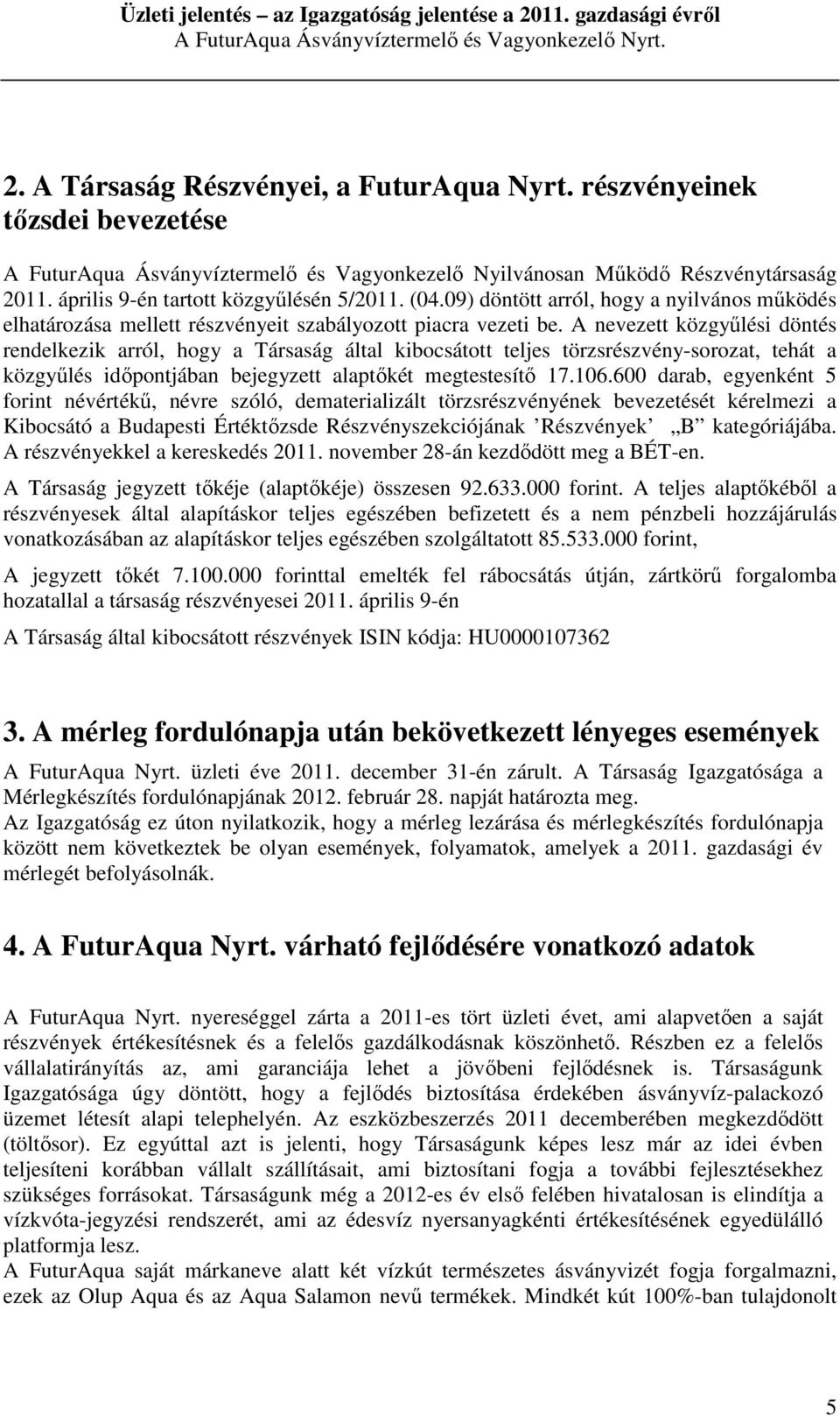 A nevezett közgyűlési döntés rendelkezik arról, hogy a Társaság által kibocsátott teljes törzsrészvény-sorozat, tehát a közgyűlés időpontjában bejegyzett alaptőkét megtestesítő 17.106.