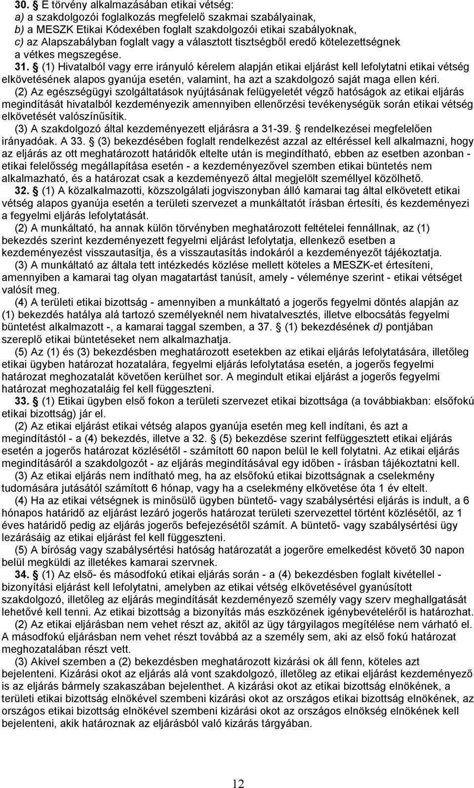 (1) Hivatalból vagy erre irányuló kérelem alapján etikai eljárást kell lefolytatni etikai vétség elkövetésének alapos gyanúja esetén, valamint, ha azt a szakdolgozó saját maga ellen kéri.