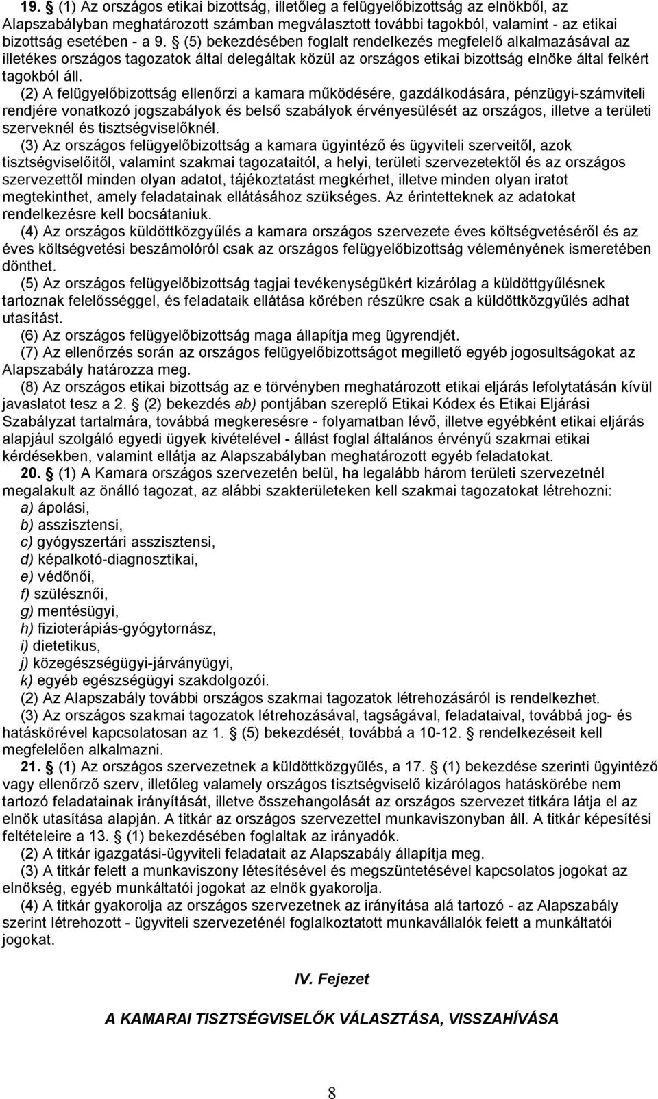 (2) A felügyelőbizottság ellenőrzi a kamara működésére, gazdálkodására, pénzügyi-számviteli rendjére vonatkozó jogszabályok és belső szabályok érvényesülését az országos, illetve a területi