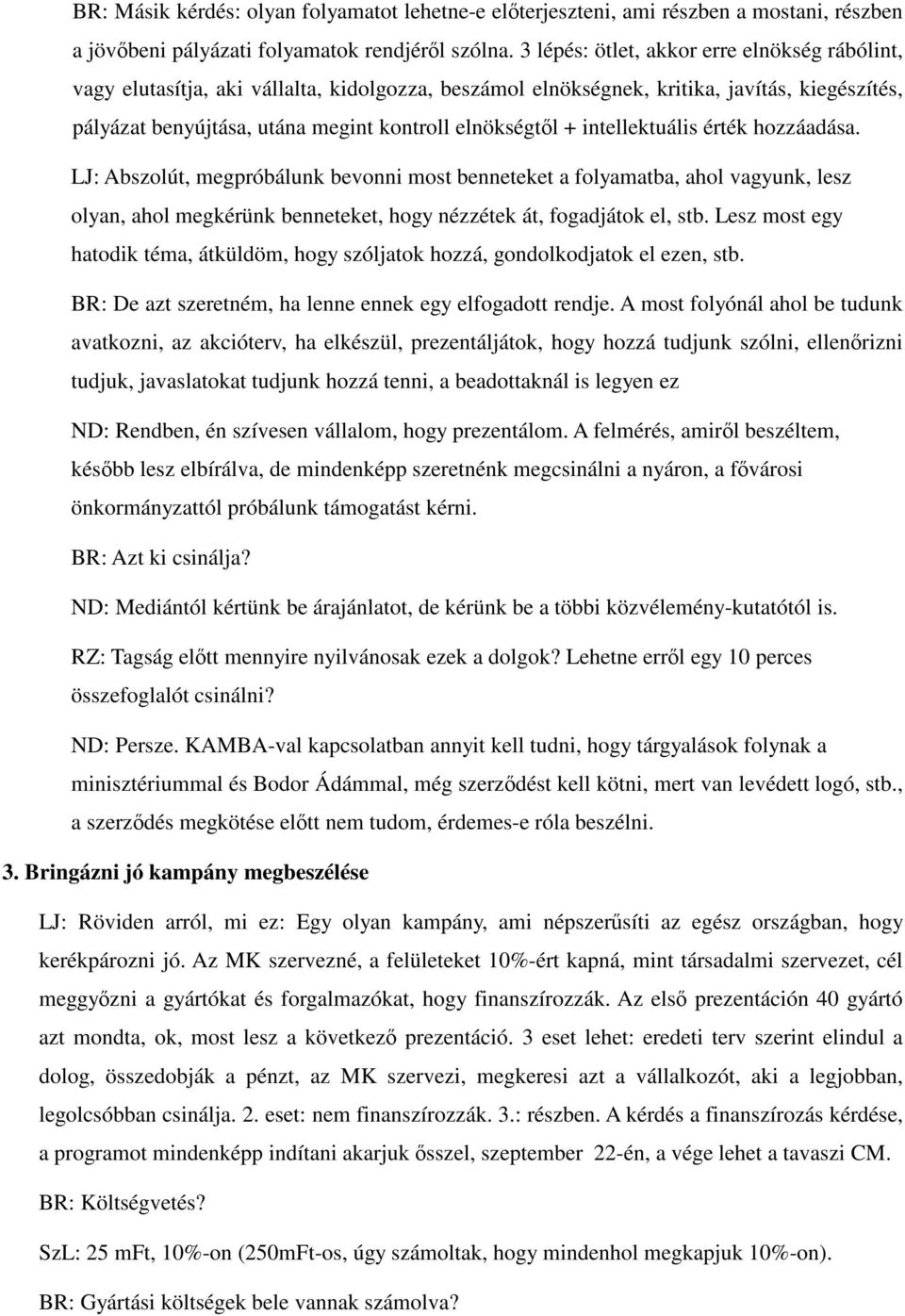 intellektuális érték hozzáadása. LJ: Abszolút, megpróbálunk bevonni most benneteket a folyamatba, ahol vagyunk, lesz olyan, ahol megkérünk benneteket, hogy nézzétek át, fogadjátok el, stb.