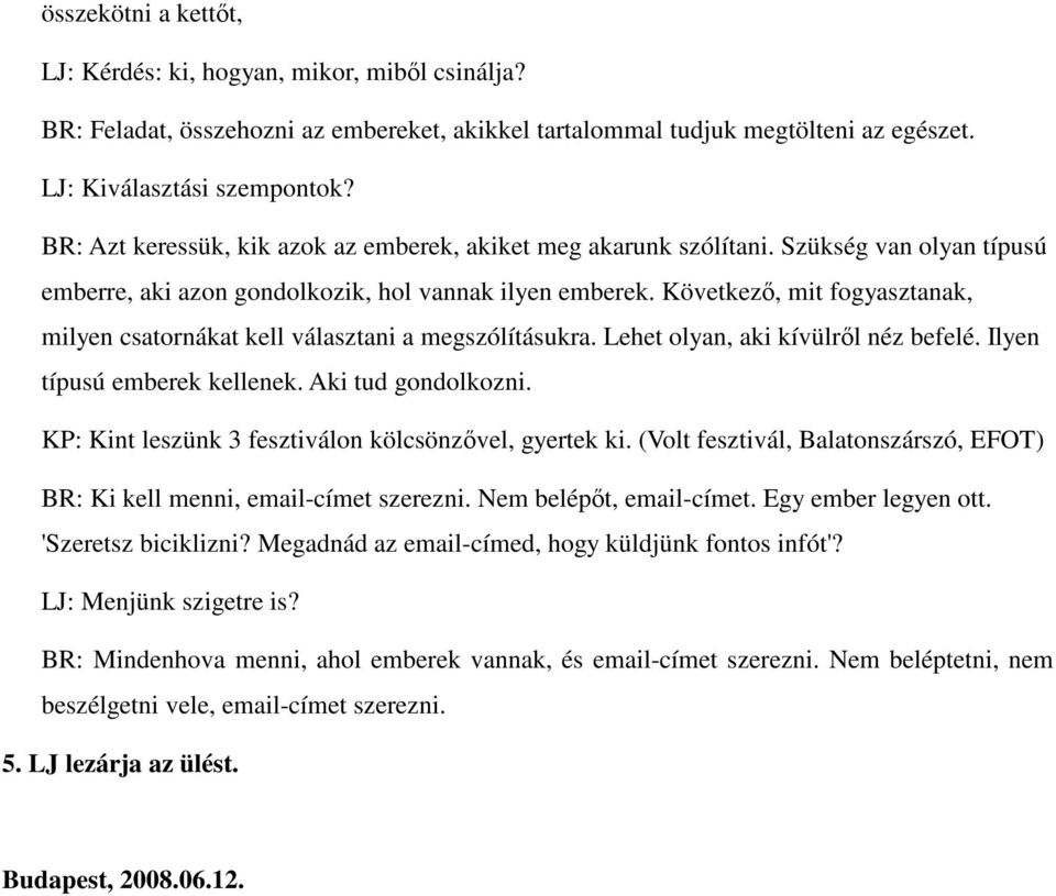 Következő, mit fogyasztanak, milyen csatornákat kell választani a megszólításukra. Lehet olyan, aki kívülről néz befelé. Ilyen típusú emberek kellenek. Aki tud gondolkozni.