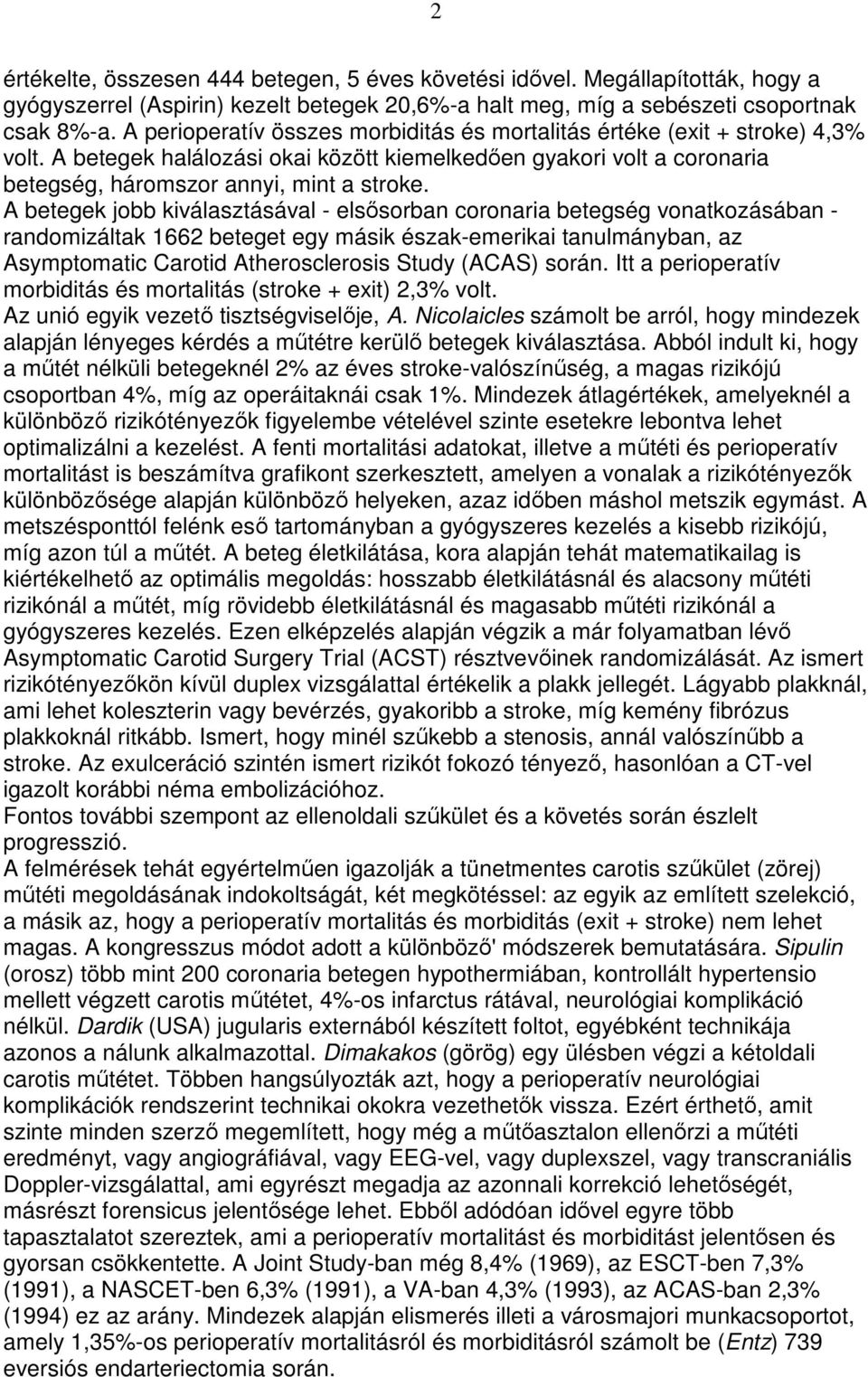 A betegek jobb kiválasztásával - elsısorban coronaria betegség vonatkozásában - randomizáltak 1662 beteget egy másik észak-emerikai tanulmányban, az Asymptomatic Carotid Atherosclerosis Study (ACAS)