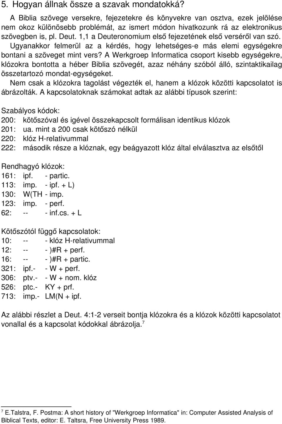 1,1 a Deuteronomium els ő fejezetének els ő verséről van szó. Ugyanakkor felmerül az a kérdés, hogy lehetséges-e más elemi egységekre bontani a szöveget mint vers?