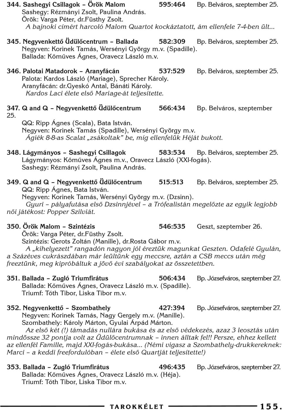 Ballada: Kõmûves Ágnes, Oravecz László m.v. 346. Palotai Matadorok Aranyfácán 537:529 Bp. Belváros, szeptember 25. Palota: Kardos László (Mariage), Sprecher Károly. Aranyfácán: dr.