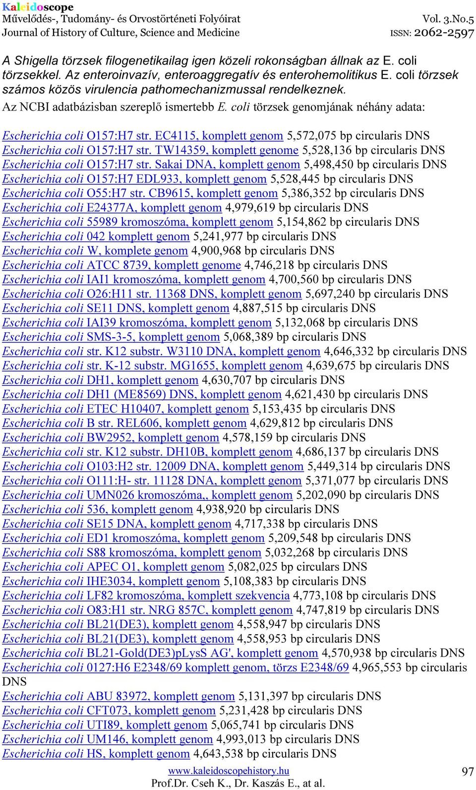 EC4115, komplett genom 5,572,075 bp circularis DNS Escherichia coli O157:H7 str. TW14359, komplett genome 5,528,136 bp circularis DNS Escherichia coli O157:H7 str.