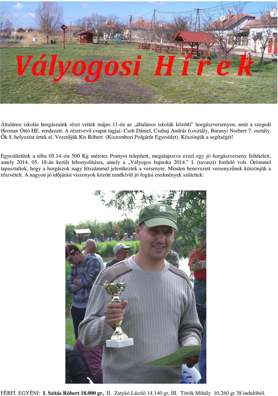 -én 500 Kg méretes Pontyot telepített, megalapozva ezzel egy jó horgászverseny feltételeit, amely 2014. 05. 18-án került lebonyolításra, amely a Vályogos bajnoka 2014. I. (tavaszi) forduló volt.