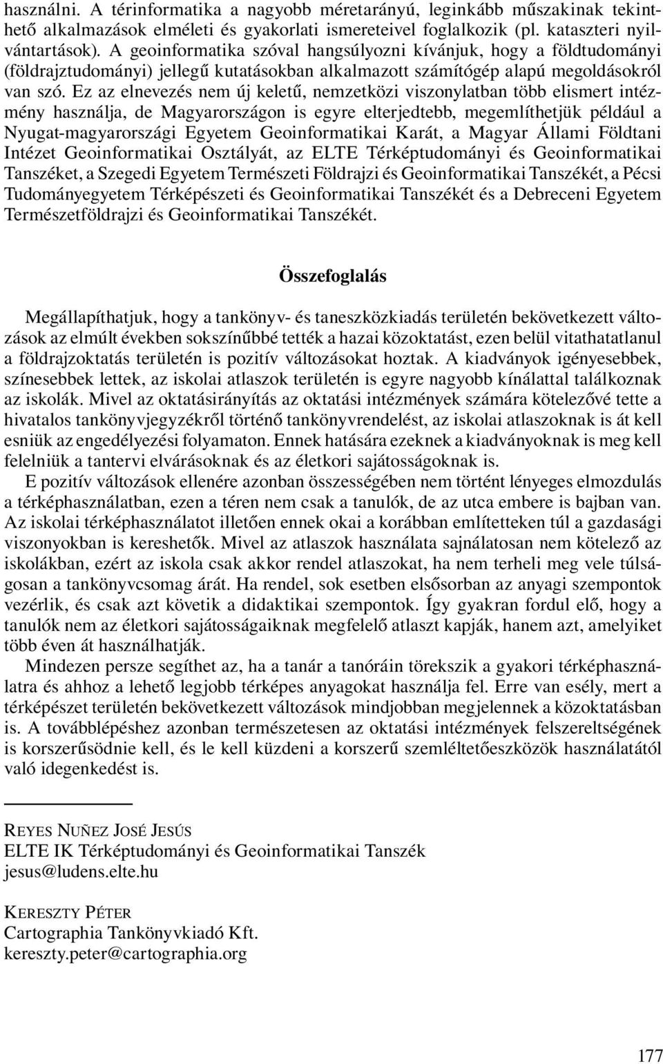Ez az elnevezés nem új keletű, nemzetközi viszonylatban több elismert intézmény használja, de Magyarországon is egyre elterjedtebb, megemlíthetjük például a Nyugat-magyarországi Egyetem