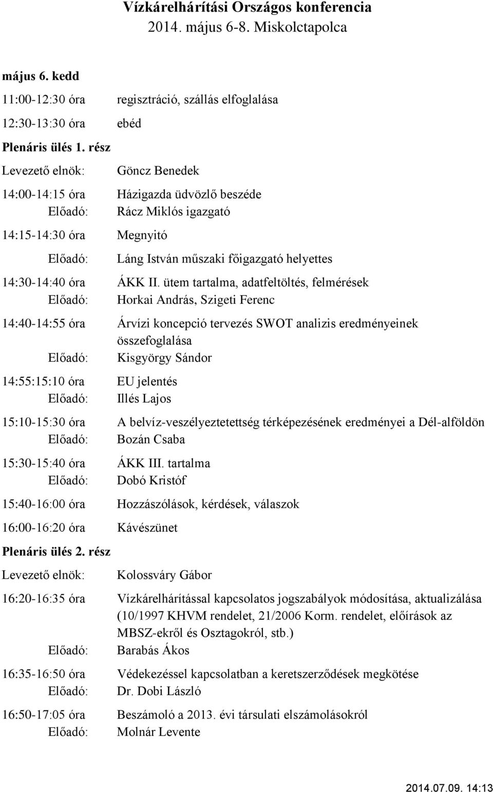 ütem tartalma, adatfeltöltés, felmérések Előadó: Horkai András, Szigeti Ferenc 14:40-14:55 óra Árvízi koncepció tervezés SWOT analizis eredményeinek összefoglalása Előadó: Kisgyörgy Sándor