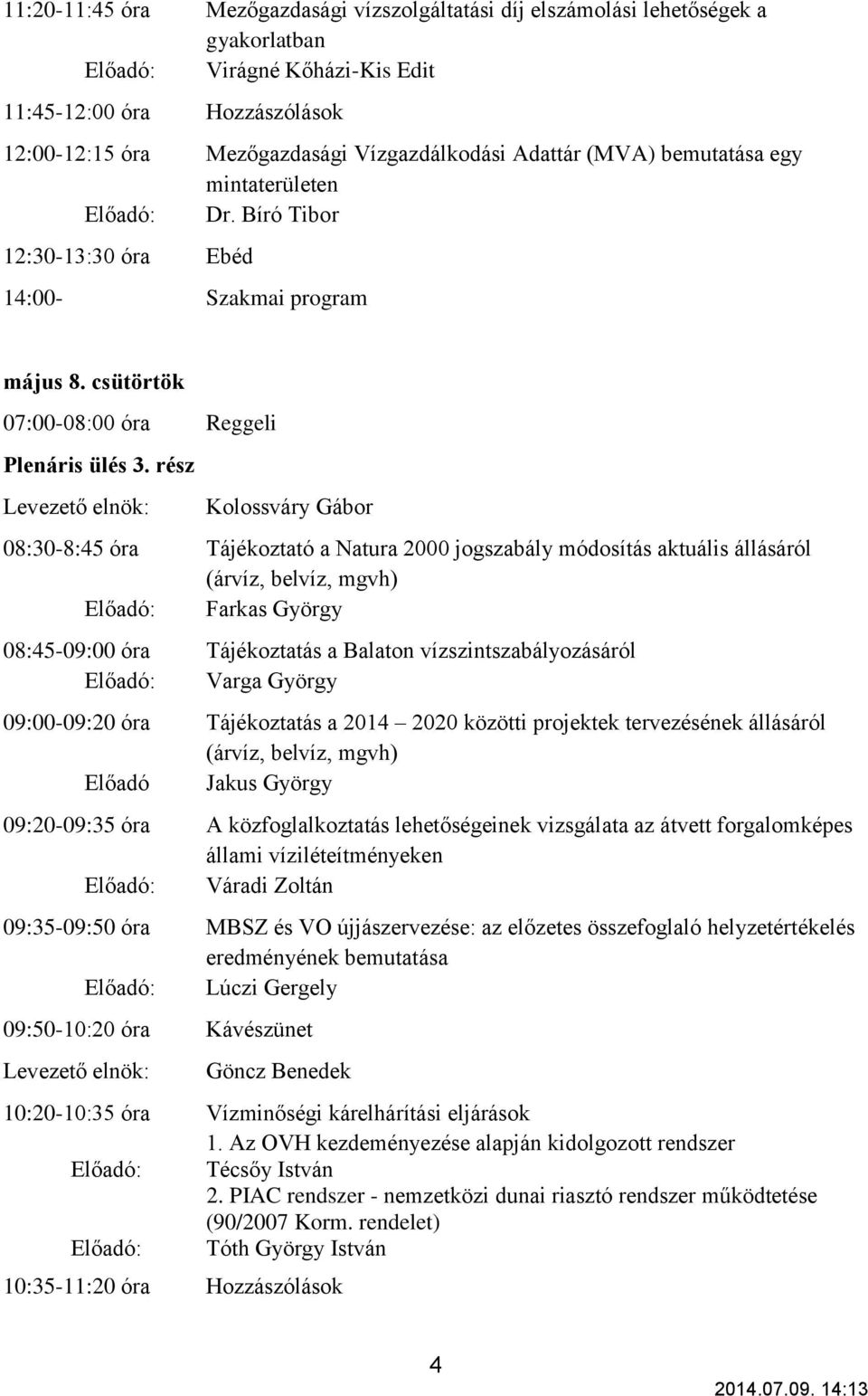 rész Kolossváry Gábor 08:30-8:45 óra Tájékoztató a Natura 2000 jogszabály módosítás aktuális állásáról (árvíz, belvíz, mgvh) Előadó: Farkas György 08:45-09:00 óra Tájékoztatás a Balaton