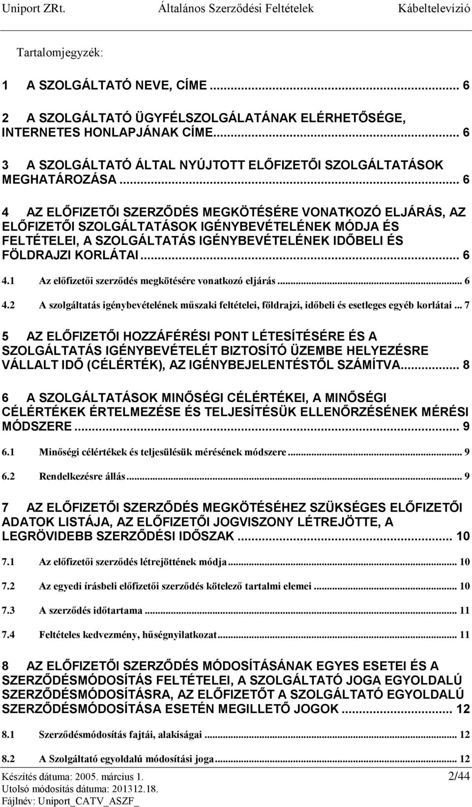 .. 6 4 AZ ELŐFIZETŐI SZERZŐDÉS MEGKÖTÉSÉRE VONATKOZÓ ELJÁRÁS, AZ ELŐFIZETŐI SZOLGÁLTATÁSOK IGÉNYBEVÉTELÉNEK MÓDJA ÉS FELTÉTELEI, A SZOLGÁLTATÁS IGÉNYBEVÉTELÉNEK IDŐBELI ÉS FÖLDRAJZI KORLÁTAI... 6 4.1 Az előfizetői szerződés megkötésére vonatkozó eljárás.