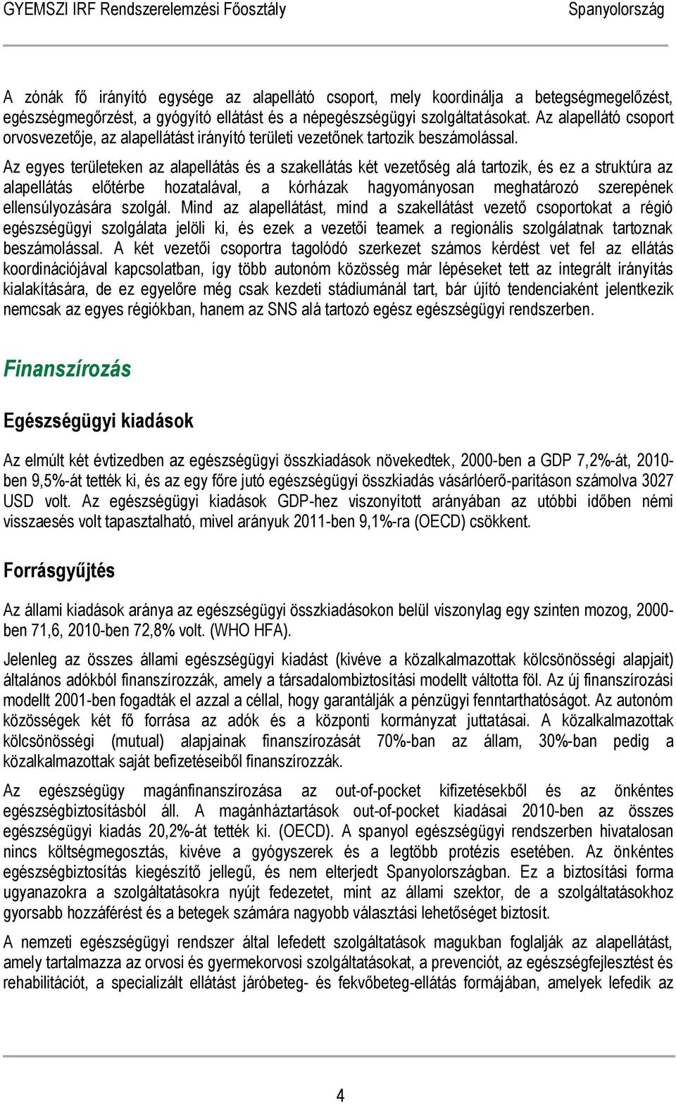 Az egyes területeken az alapellátás és a szakellátás két vezetőség alá tartozik, és ez a struktúra az alapellátás előtérbe hozatalával, a kórházak hagyományosan meghatározó szerepének