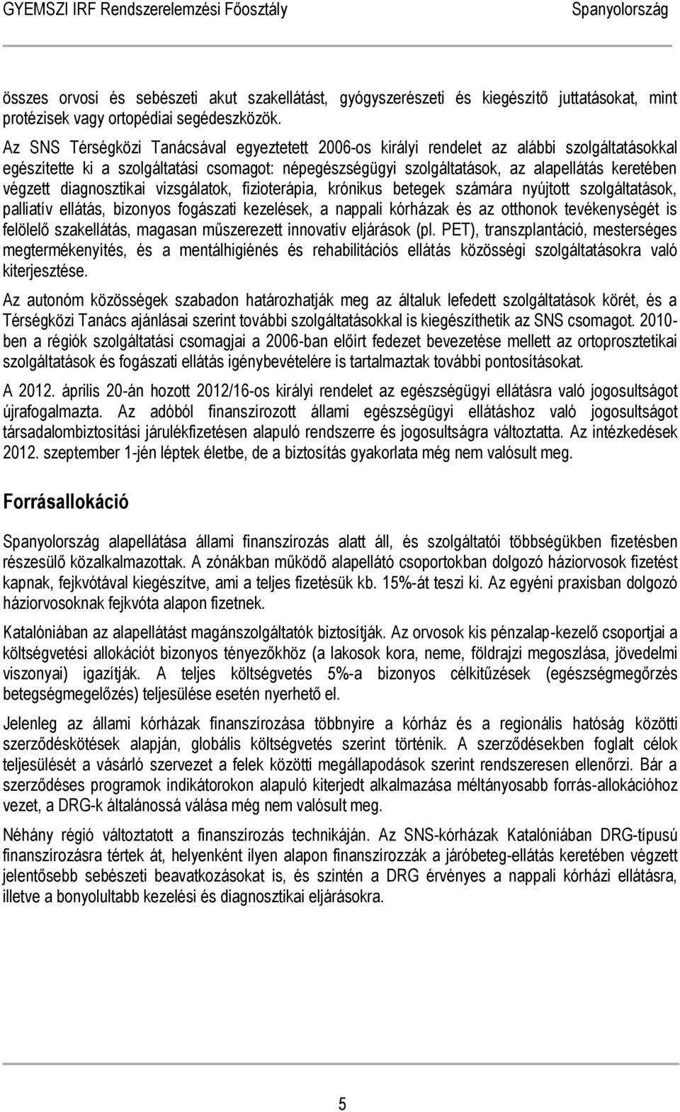 diagnosztikai vizsgálatok, fizioterápia, krónikus betegek számára nyújtott szolgáltatások, palliatív ellátás, bizonyos fogászati kezelések, a nappali kórházak és az otthonok tevékenységét is felölelő