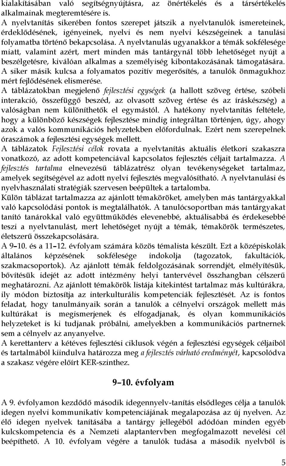 A nyelvtanulás ugyanakkor a témák sokfélesége miatt, valamint azért, mert minden más tantárgynál több lehetőséget nyújt a beszélgetésre, kiválóan alkalmas a személyiség kibontakozásának támogatására.