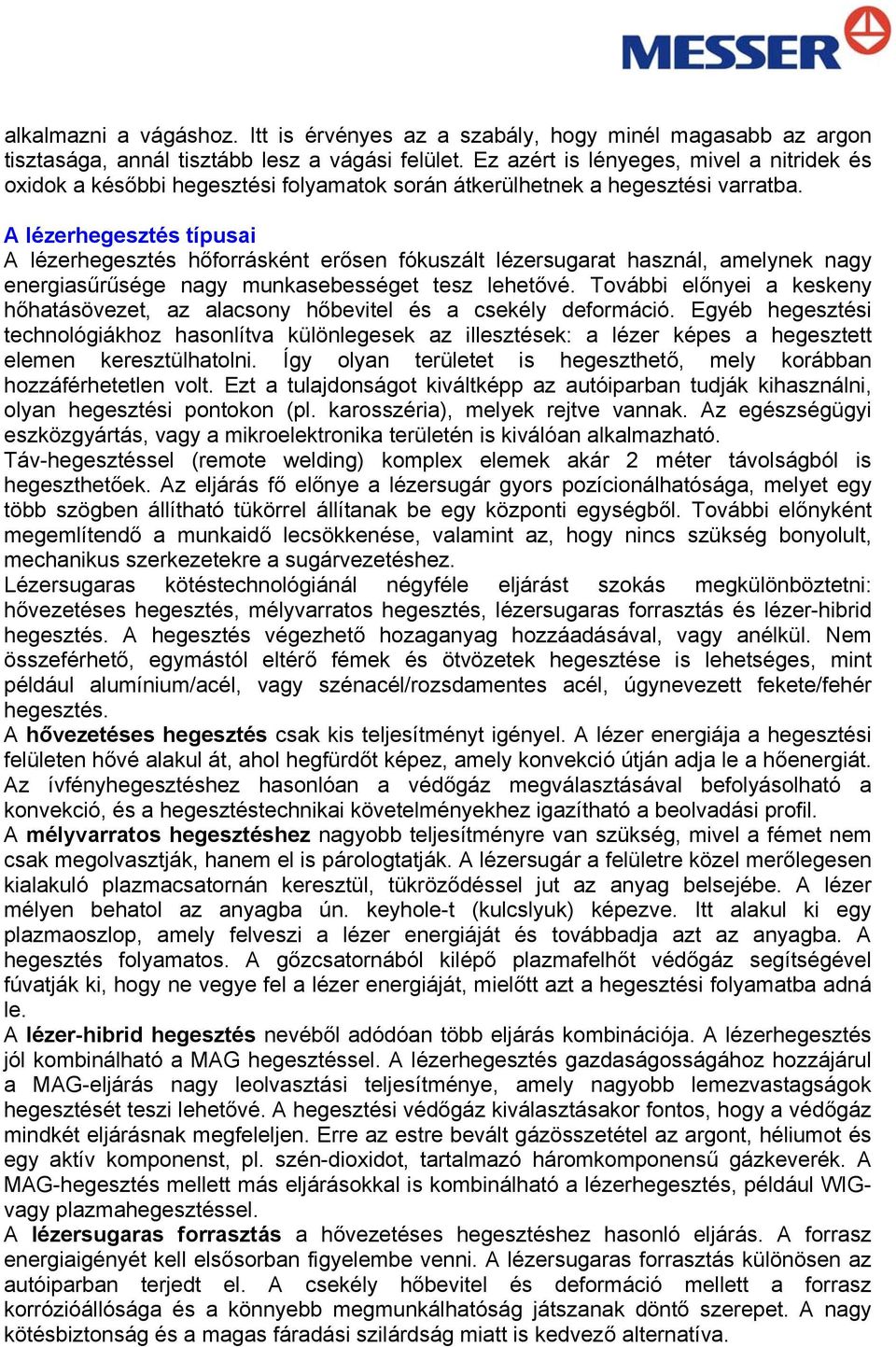 A lézerhegesztés típusai A lézerhegesztés hőforrásként erősen fókuszált lézersugarat használ, amelynek nagy energiasűrűsége nagy munkasebességet tesz lehetővé.