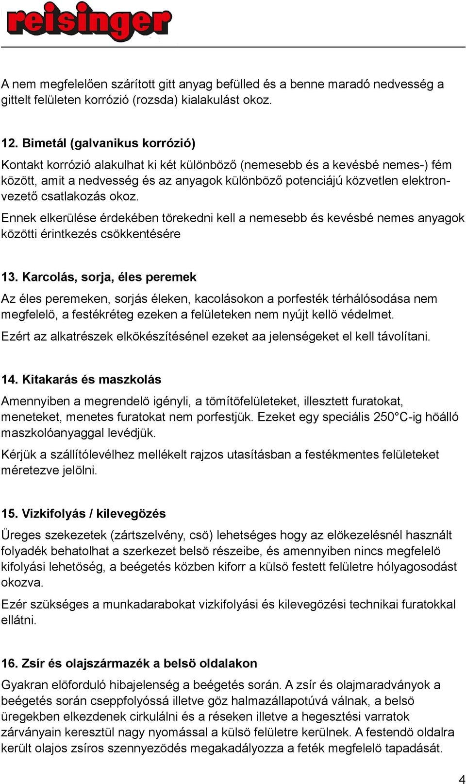 csatlakozás okoz. Ennek elkerülése érdekében törekedni kell a nemesebb és kevésbé nemes anyagok közötti érintkezés csökkentésére 13.