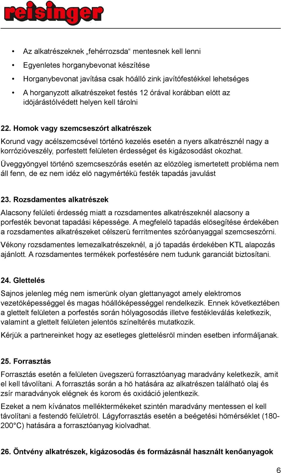Homok vagy szemcseszórt alkatrészek Korund vagy acélszemcsével történö kezelés esetén a nyers alkatrésznél nagy a korrózióveszély, porfestett felületen érdességet és kigázosodást okozhat.