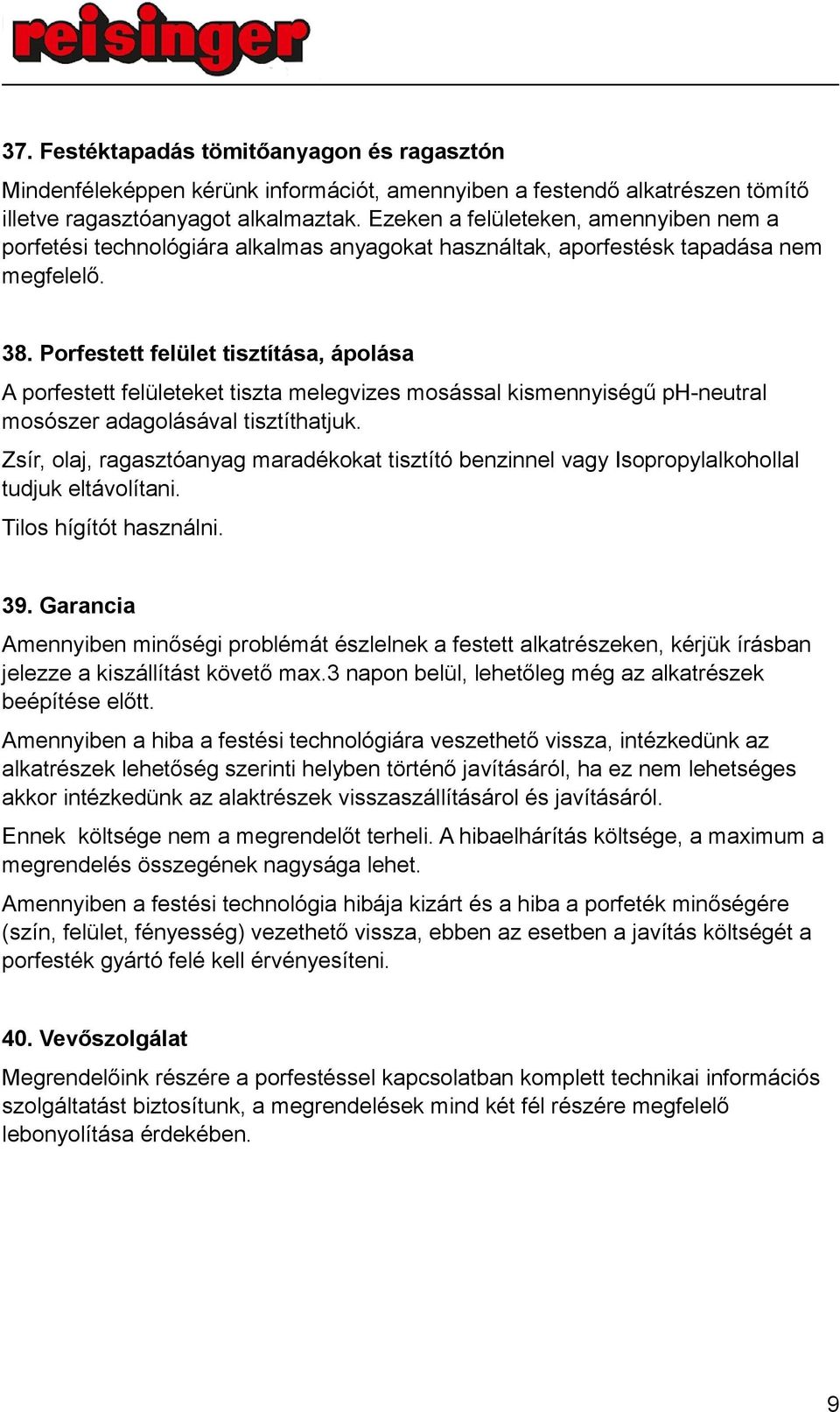 Porfestett felület tisztítása, ápolása A porfestett felületeket tiszta melegvizes mosással kismennyiségű ph-neutral mosószer adagolásával tisztíthatjuk.