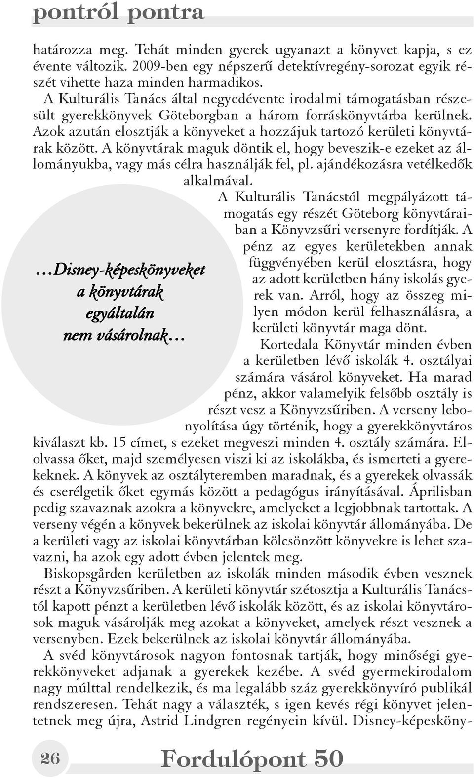 Azok azután elosztják a könyveket a hozzájuk tartozó kerületi könyvtárak között. A könyvtárak maguk döntik el, hogy beveszik-e ezeket az állományukba, vagy más célra használják fel, pl.