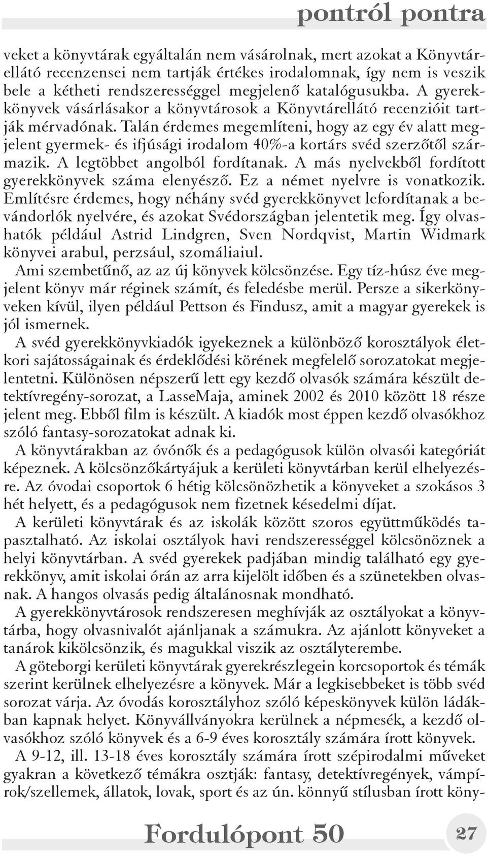 Talán érdemes megemlíteni, hogy az egy év alatt megjelent gyermek- és ifjúsági irodalom 40%-a kortárs svéd szerzõtõl származik. A legtöbbet angolból fordítanak.