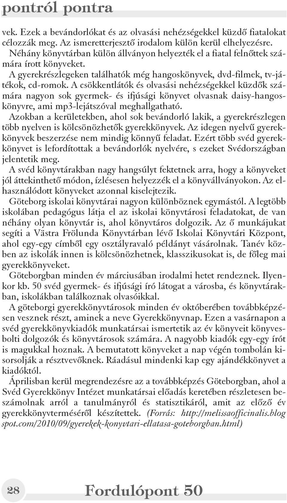 A csökkentlátók és olvasási nehézségekkel küzdõk számára nagyon sok gyermek- és ifjúsági könyvet olvasnak daisy-hangoskönyvre, ami mp3-lejátszóval meghallgatható.