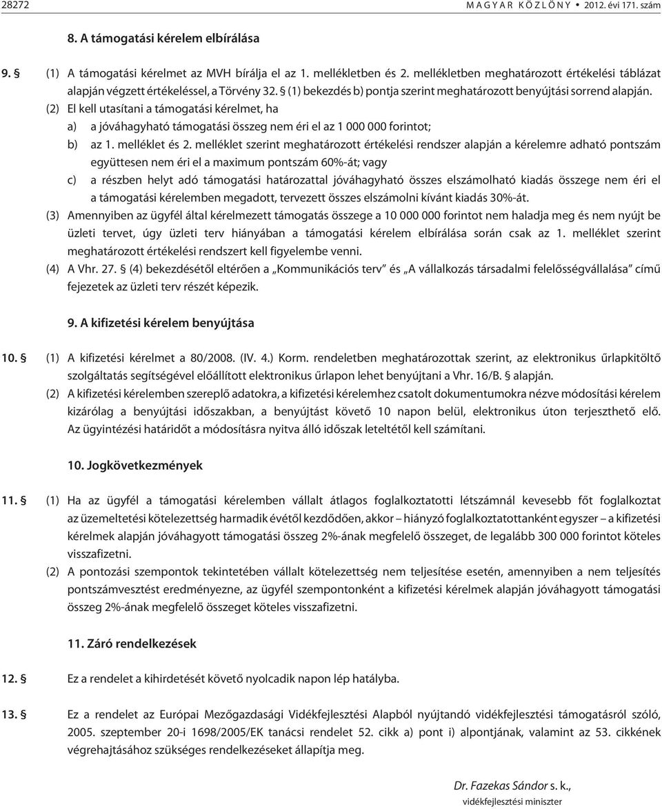 (2) El kell utasítani a támogatási kérelmet, ha a) a jóváhagyható támogatási összeg nem éri el az 1 000 000 forintot; b) az 1. melléklet és 2.