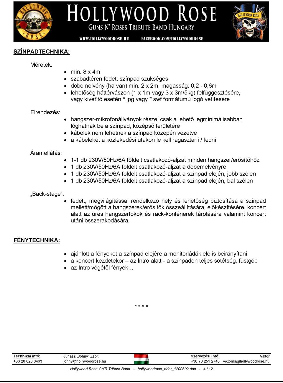 swf formátumú logó vetítésére hangszer-mikrofonállványok részei csak a lehetı legminimálisabban lóghatnak be a színpad, középsı területére kábelek nem lehetnek a színpad közepén vezetve a kábeleket a