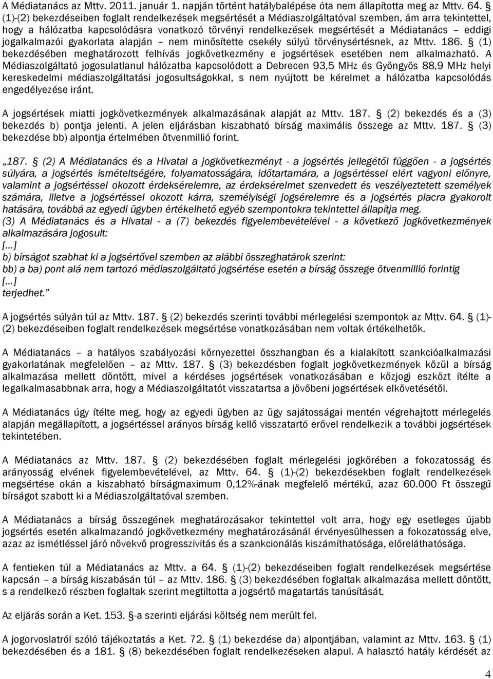 eddigi jogalkalmazói gyakorlata alapján nem minősítette csekély súlyú törvénysértésnek, az Mttv. 186. (1) bekezdésében meghatározott felhívás jogkövetkezmény e jogsértések esetében nem alkalmazható.