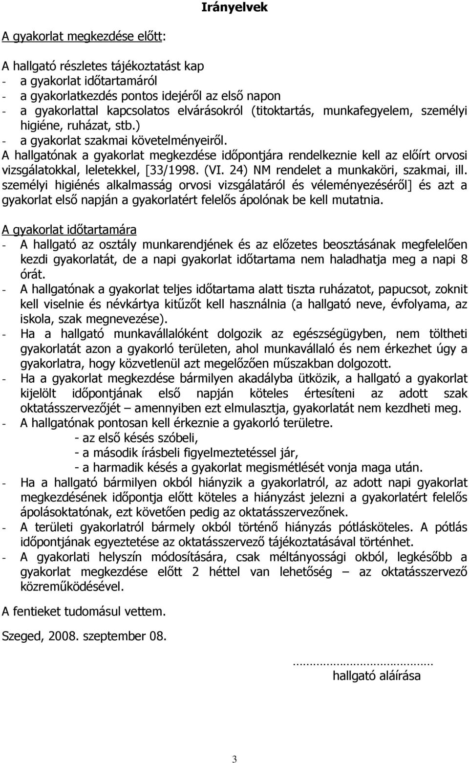 A hallgatónak a gyakorlat megkezdése idıpontjára rendelkeznie kell az elıírt orvosi vizsgálatokkal, leletekkel, [/1998. (VI. 24) NM rendelet a munkaköri, szakmai, ill.