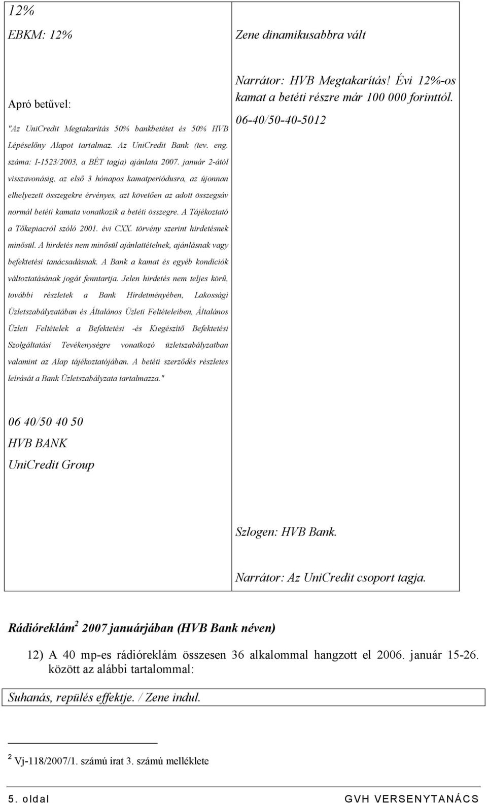 január 2-ától visszavonásig, az elsı 3 hónapos kamatperiódusra, az újonnan elhelyezett összegekre érvényes, azt követıen az adott összegsáv normál betéti kamata vonatkozik a betéti összegre.