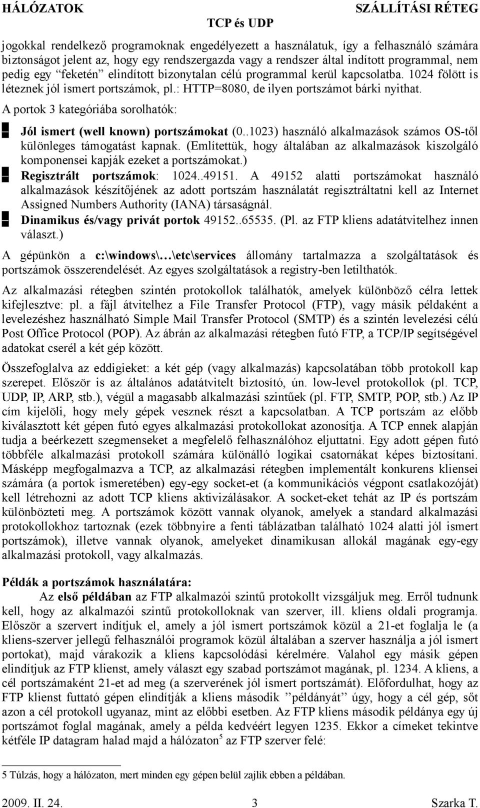 A portok 3 kategóriába sorolhatók: Jól ismert (well known) portszámokat (0..1023) használó alkalmazások számos OS-től különleges támogatást kapnak.