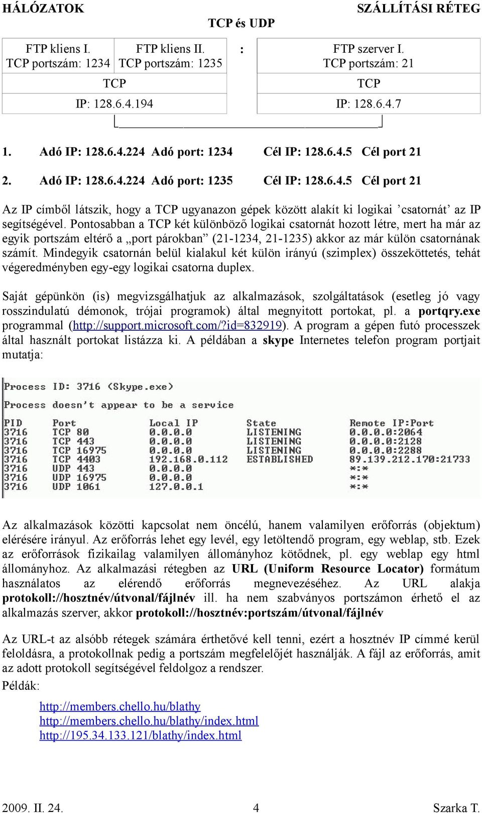 Pontosabban a TCP két különböző logikai csatornát hozott létre, mert ha már az egyik portszám eltérő a port párokban (21-1234, 21-1235) akkor az már külön csatornának számít.