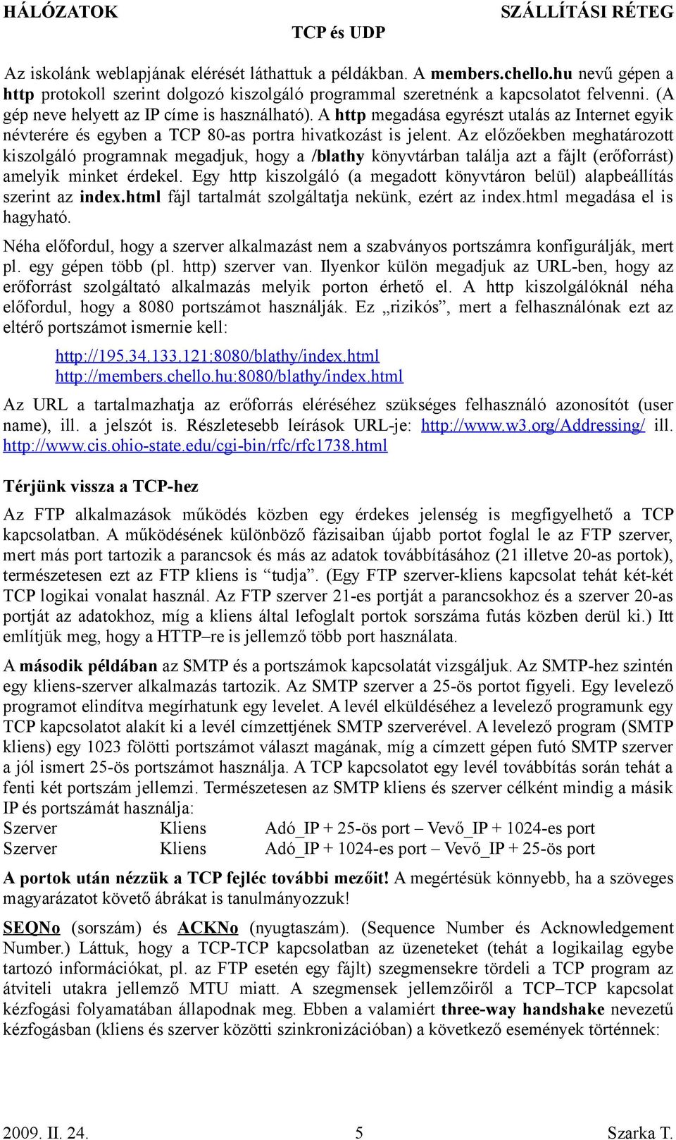A http megadása egyrészt utalás az Internet egyik névterére és egyben a TCP 80-as portra hivatkozást is jelent.