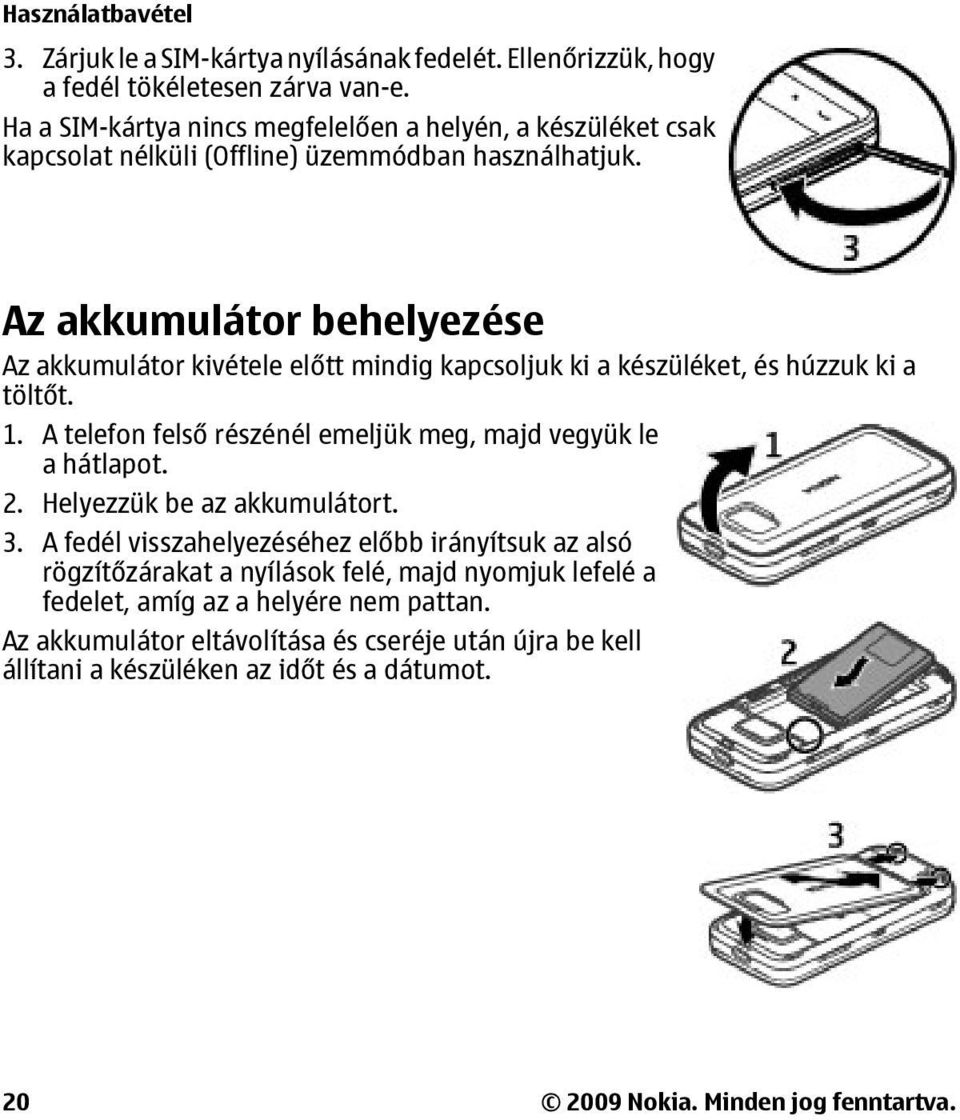 Az akkumulátor behelyezése Az akkumulátor kivétele előtt mindig kapcsoljuk ki a készüléket, és húzzuk ki a töltőt. 1. A telefon felső részénél emeljük meg, majd vegyük le a hátlapot.