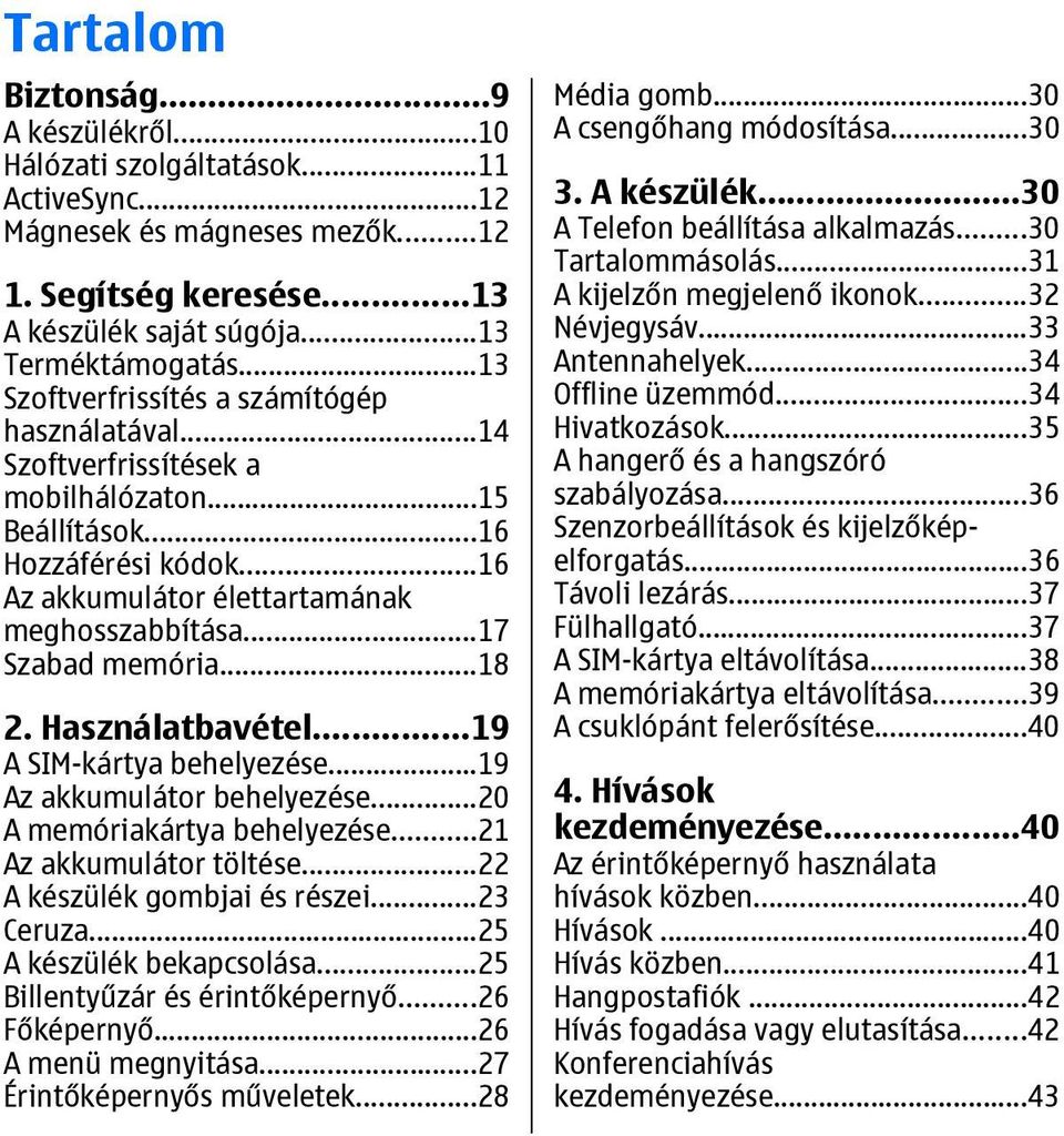 ..17 Szabad memória...18 2. Használatbavétel...19 A SIM-kártya behelyezése...19 Az akkumulátor behelyezése...20 A memóriakártya behelyezése...21 Az akkumulátor töltése...22 A készülék gombjai és részei.