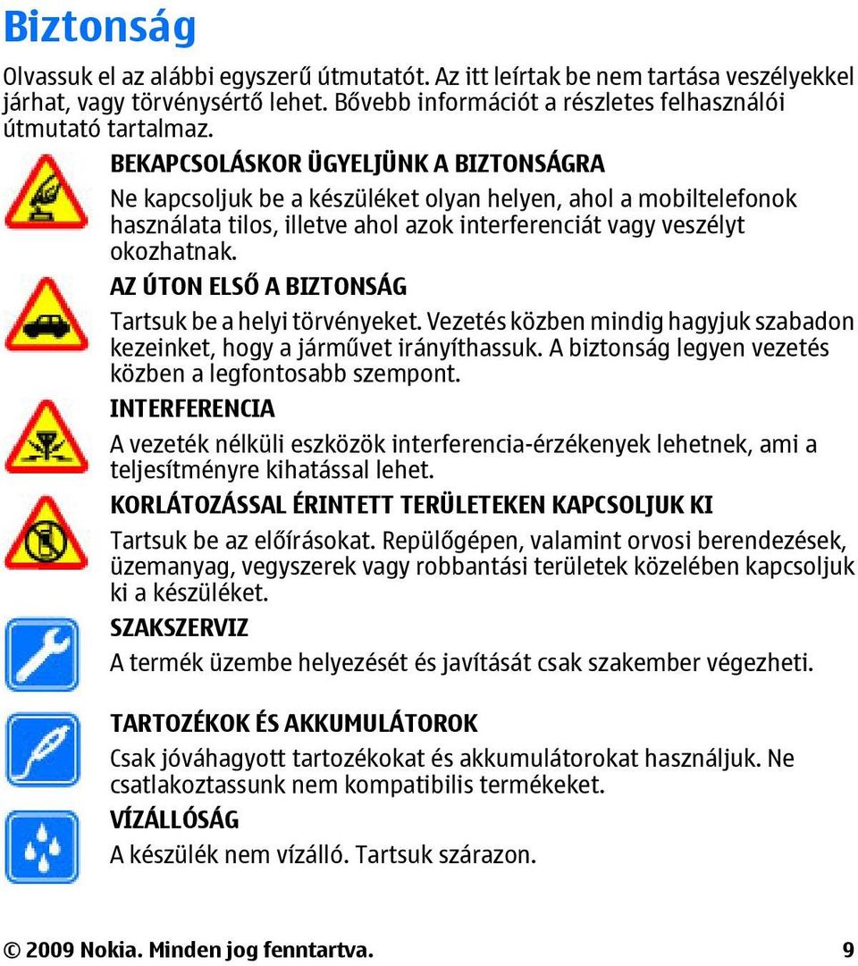 AZ ÚTON ELSŐ A BIZTONSÁG Tartsuk be a helyi törvényeket. Vezetés közben mindig hagyjuk szabadon kezeinket, hogy a járművet irányíthassuk. A biztonság legyen vezetés közben a legfontosabb szempont.